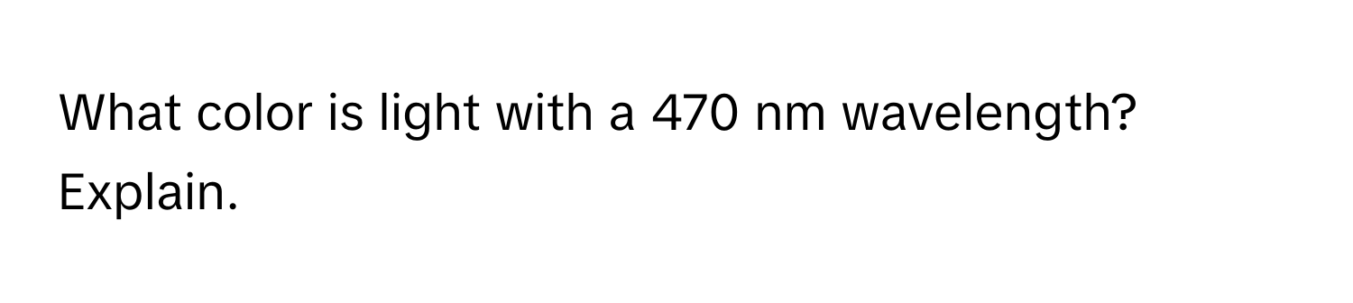 Solved: What color is light with a 470 nm wavelength? Explain. [Physics]