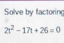 Solve by factoring
2t^2-17t+26=0