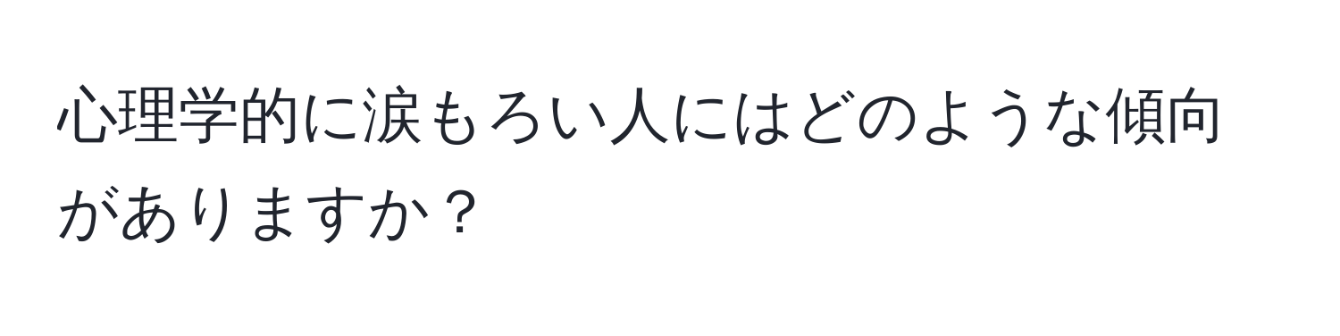 心理学的に涙もろい人にはどのような傾向がありますか？