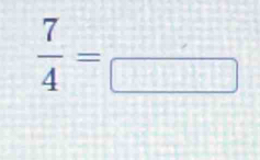  7/4 =frac □ 