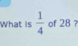 What is  1/4  of 28 ?