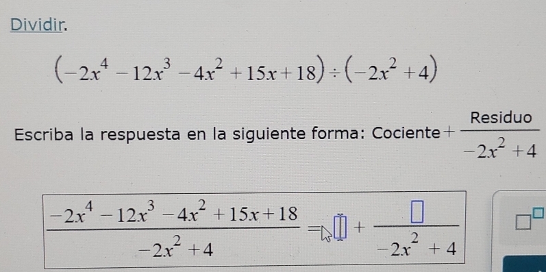 Dividir.
(-2x^4-12x^3-4x^2+15x+18)/ (-2x^2+4)
Escriba la respuesta en la siguiente forma: Cociente + Residuo/-2x^2+4 
□^(□)