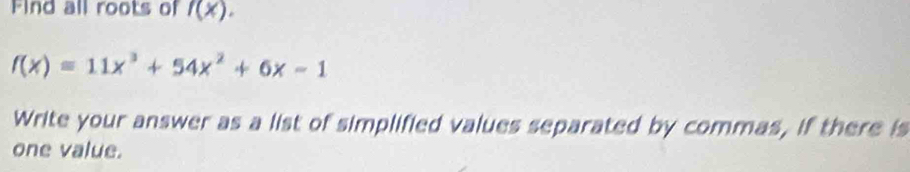 Find all roots of f(x).
f(x)=11x^3+54x^2+6x-1
Write your answer as a list of simplified values separated by commas, if there is 
one value.