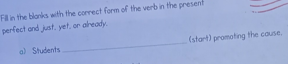 Fill in the blanks with the correct form of the verb in the present 
perfect and just, yet, or already. 
_ 
(start) promoting the cause, 
aStudents