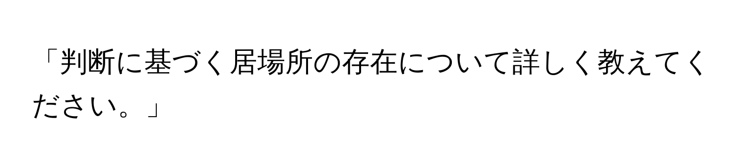 「判断に基づく居場所の存在について詳しく教えてください。」