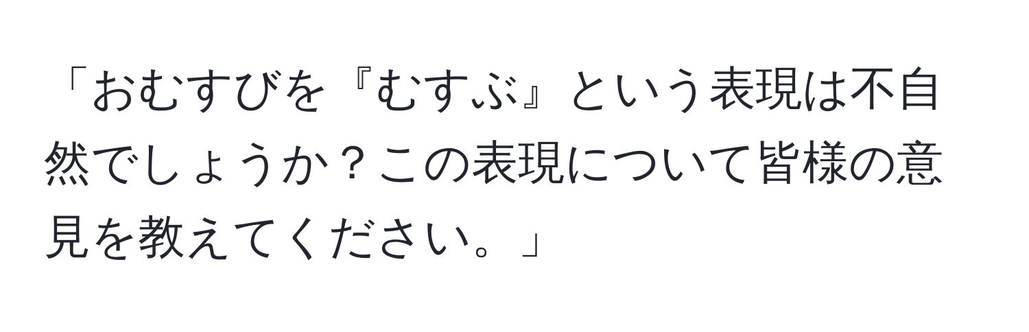 「おむすびを『むすぶ』という表現は不自然でしょうか？この表現について皆様の意見を教えてください。」