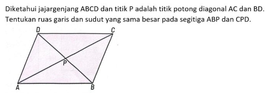 Diketahui jajargenjang ABCD dan titik P adalah titik potong diagonal AC dan BD. 
Tentukan ruas garis dan sudut yang sama besar pada segitiga ABP dan CPD.