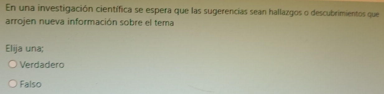 En una investigación científica se espera que las sugerencias sean hallazgos o descubrimientos que
arrojen nueva información sobre el tema
Elija una;
Verdadero
Falso