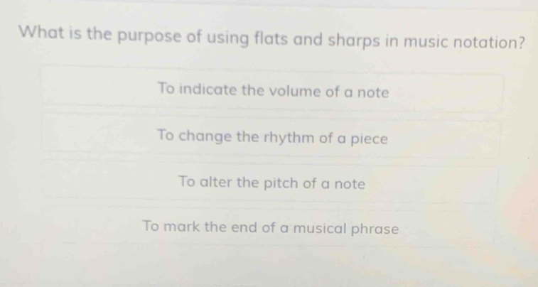 What is the purpose of using flats and sharps in music notation?
To indicate the volume of a note
To change the rhythm of a piece
To alter the pitch of a note
To mark the end of a musical phrase