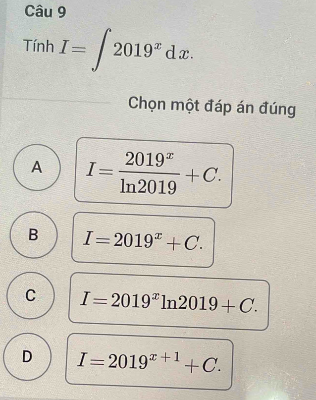 Tính I=∈t 2019^xdx. 
Chọn một đáp án đúng
A I= 2019^x/ln 2019 +C.
B I=2019^x+C.
C I=2019^xln 2019+C.
D I=2019^(x+1)+C.