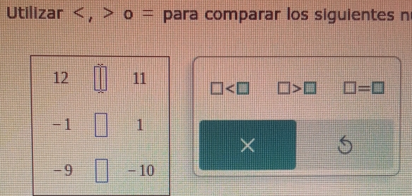 Utilizar , o =□ : para comparar los siguientes n
12 11 □ □ >□ □ =□
-1 1
×
5
-9 - 10