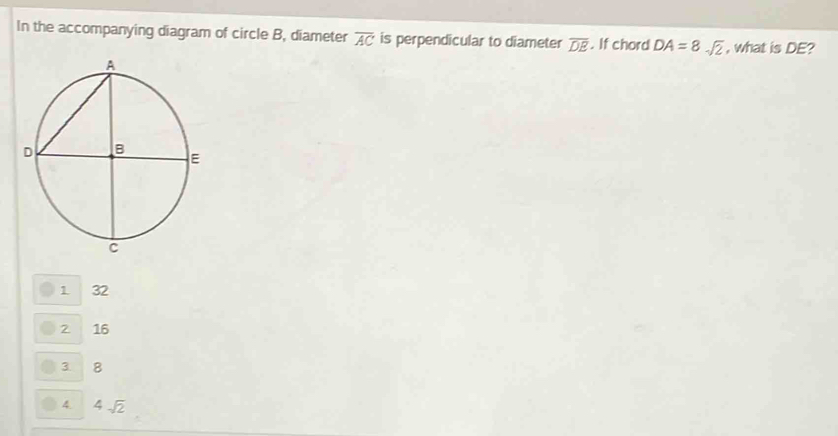 In the accompanying diagram of circle B, diameter overline AC is perpendicular to diameter overline DE. If chord DA=8sqrt(2) , what is DE?
1 32
2 16
3 8
4 4sqrt(2)