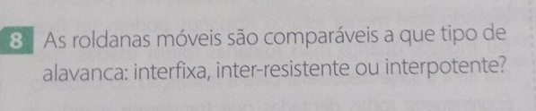 As roldanas móveis são comparáveis a que tipo de 
alavanca: interfixa, inter-resistente ou interpotente?