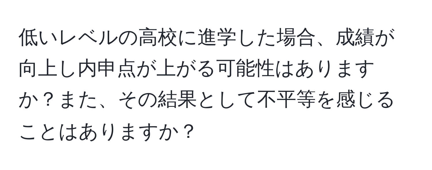 低いレベルの高校に進学した場合、成績が向上し内申点が上がる可能性はありますか？また、その結果として不平等を感じることはありますか？