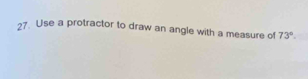 Use a protractor to draw an angle with a measure of 73°.