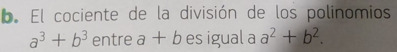 El cociente de la división de los polinomios
a^3+b^3 entre a+b es igual a a^2+b^2.