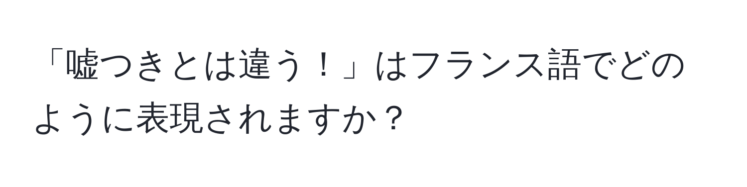 「嘘つきとは違う！」はフランス語でどのように表現されますか？