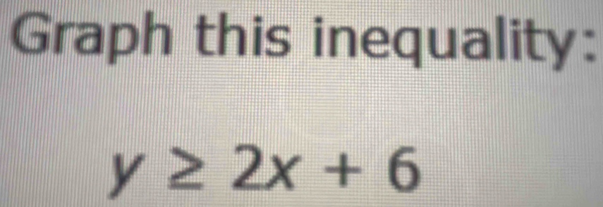 Graph this inequality:
y≥ 2x+6