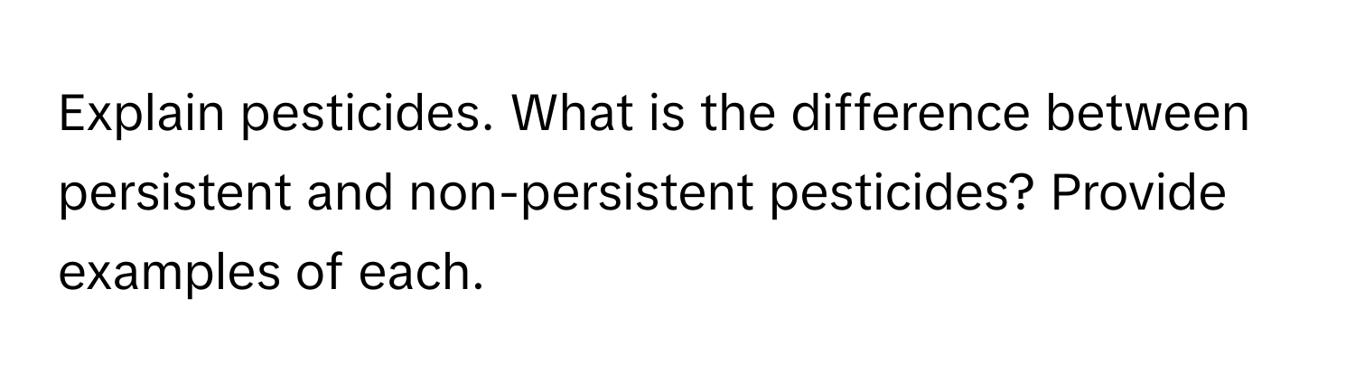 Explain pesticides. What is the difference between persistent and non-persistent pesticides? Provide examples of each.