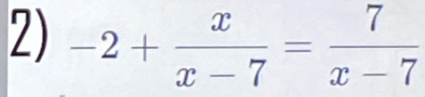 -2+ x/x-7 = 7/x-7 