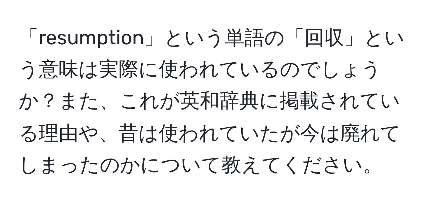 「resumption」という単語の「回収」という意味は実際に使われているのでしょうか？また、これが英和辞典に掲載されている理由や、昔は使われていたが今は廃れてしまったのかについて教えてください。