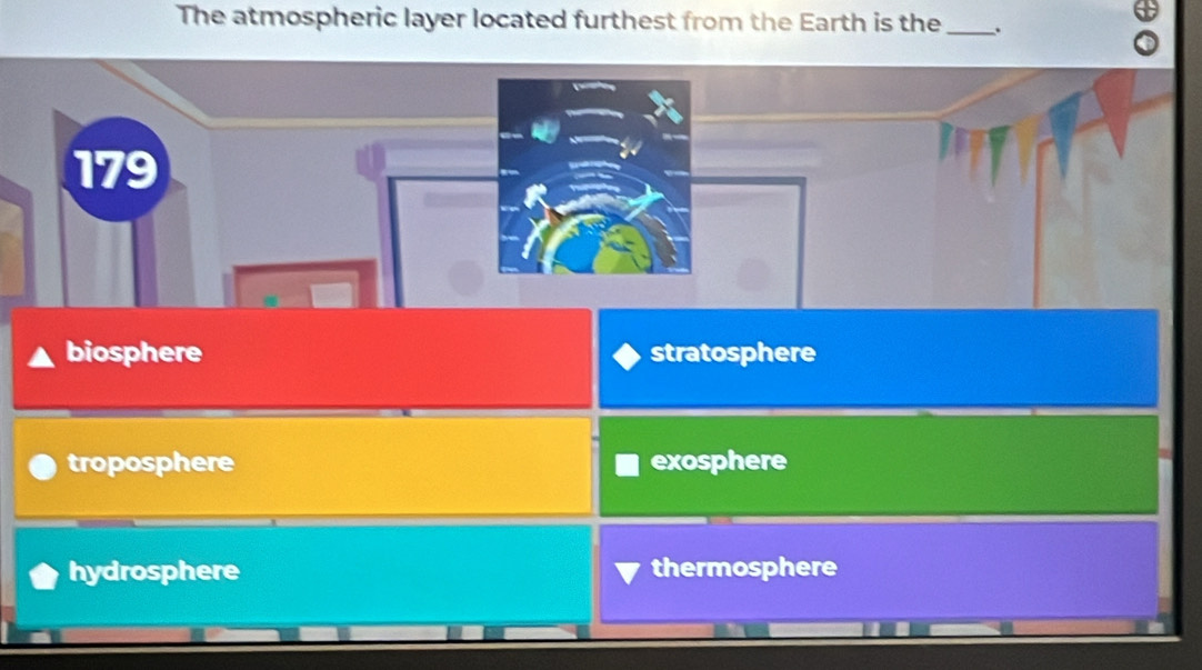 The atmospheric layer located furthest from the Earth is the_ .
179
biosphere stratosphere
troposphere exosphere
hydrosphere thermosphere