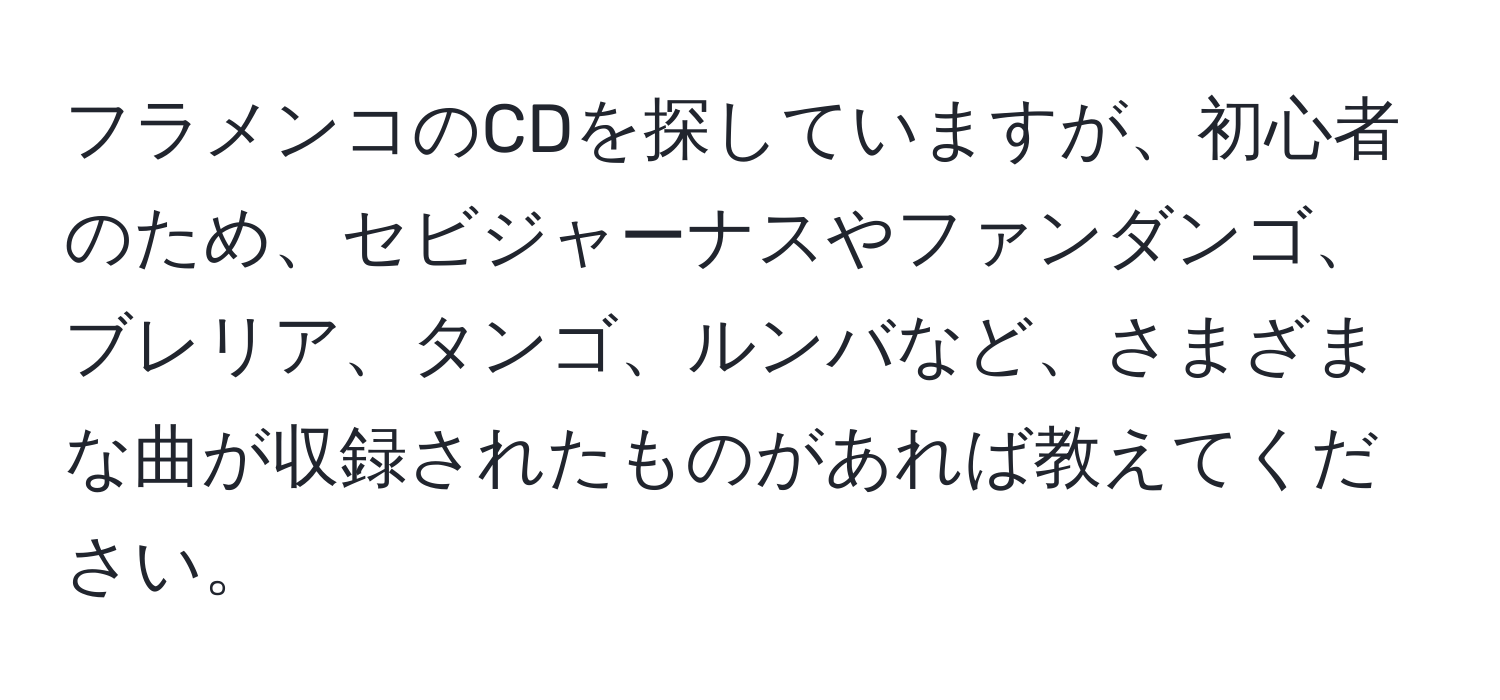 フラメンコのCDを探していますが、初心者のため、セビジャーナスやファンダンゴ、ブレリア、タンゴ、ルンバなど、さまざまな曲が収録されたものがあれば教えてください。