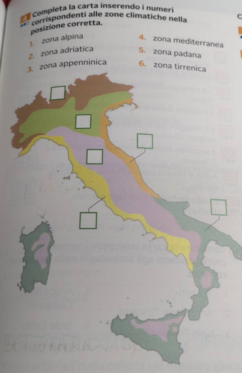 Completa la carta inserendo i numeri 
corrispondenti alle zone climatiche nella 
C 
posizione corretta. 
1. zona alpina 
4. zona mediterranea 
2. zona adriatica 5. zona padana 
appenninica 6. z