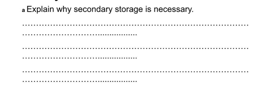 a Explain why secondary storage is necessary. 
_ 
_ 
_ 
_ 
_ 
_