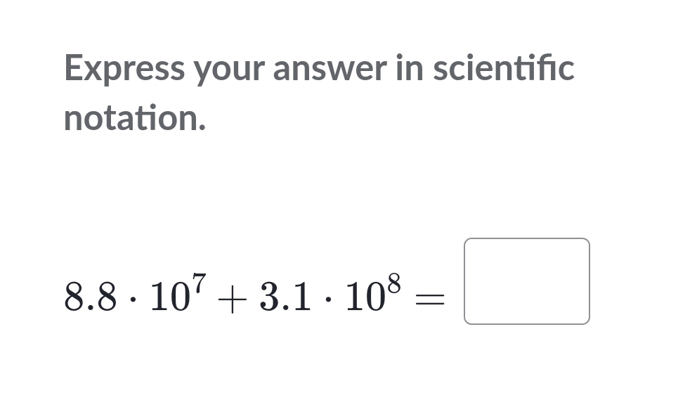 Express your answer in scientifc 
notation.
8.8· 10^7+3.1· 10^8=□