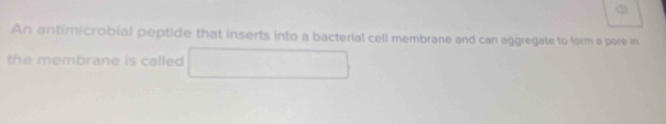 An antimicrobial peptide that inserts into a bacterial cell membrane and can aggregate to form a pore in 
the membrane is called