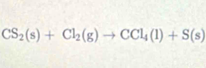 CS_2(s)+Cl_2(g)to CCl_4(l)+S(s)