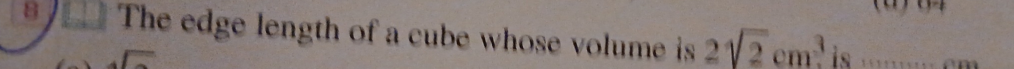 04
8 The edge length of a cube whose volume is 2sqrt(2)cm^3 is :: cm
sqrt()