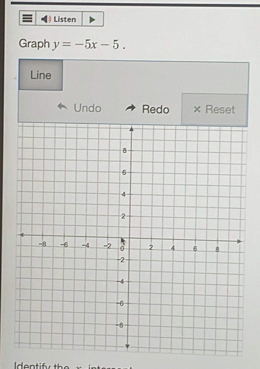 Listen 
Graph y=-5x-5. 
Line 
Undo Redo X Reset