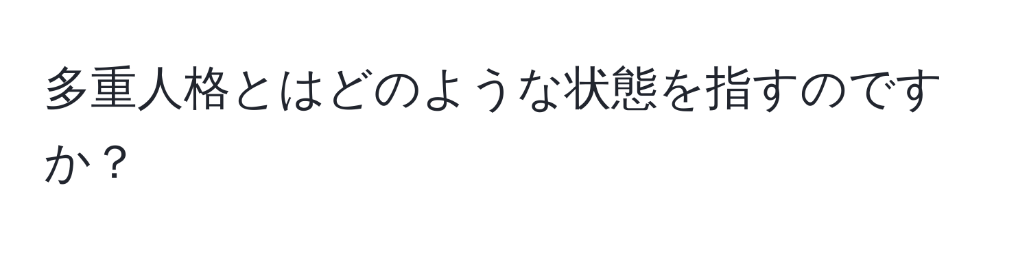 多重人格とはどのような状態を指すのですか？