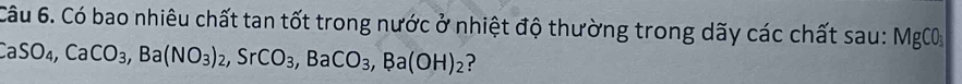 Có bao nhiêu chất tan tốt trong nước ở nhiệt độ thường trong dãy các chất sau: MgCO
CaSO_4, CaCO_3, Ba(NO_3)_2, SrCO_3, BaCO_3, Ba(OH)_2 ?