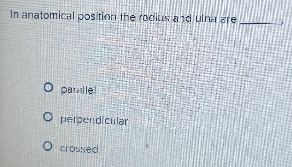 Solved: In anatomical position the radius and ulna are_ parallel ...