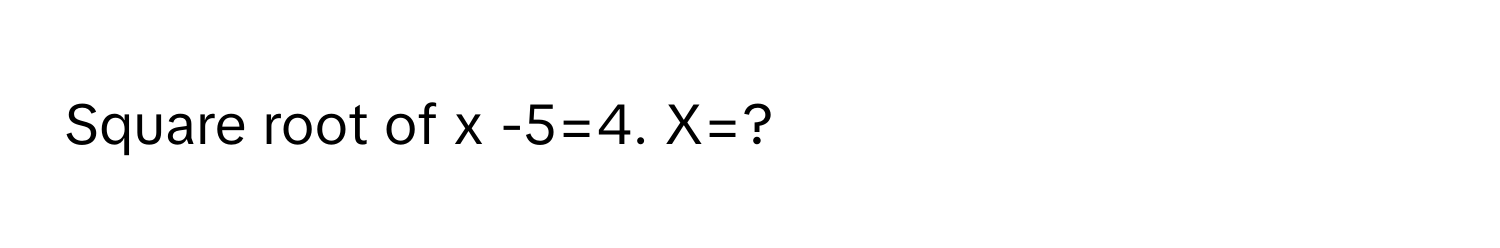 Square root of x -5=4. X=?