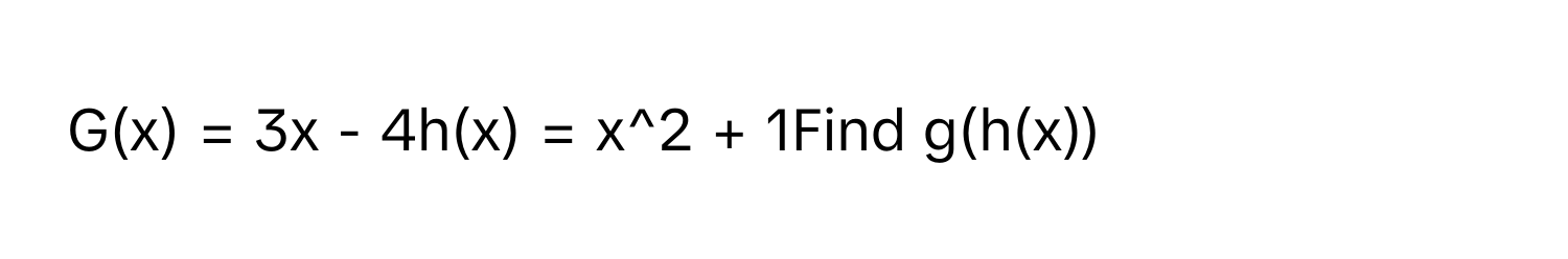 G(x) = 3x - 4h(x) = x^2 + 1Find g(h(x))