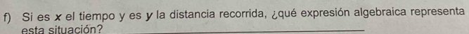 Si es x el tiempo y es y la distancia recorrida, ¿qué expresión algebraica representa 
esta situación?_