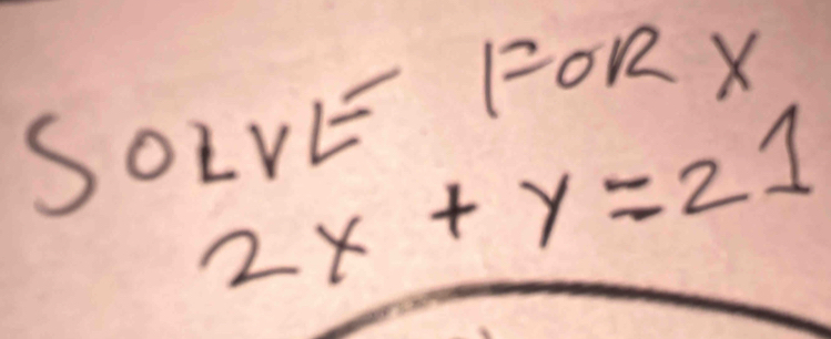 SOLvE FORX
2x+y=21