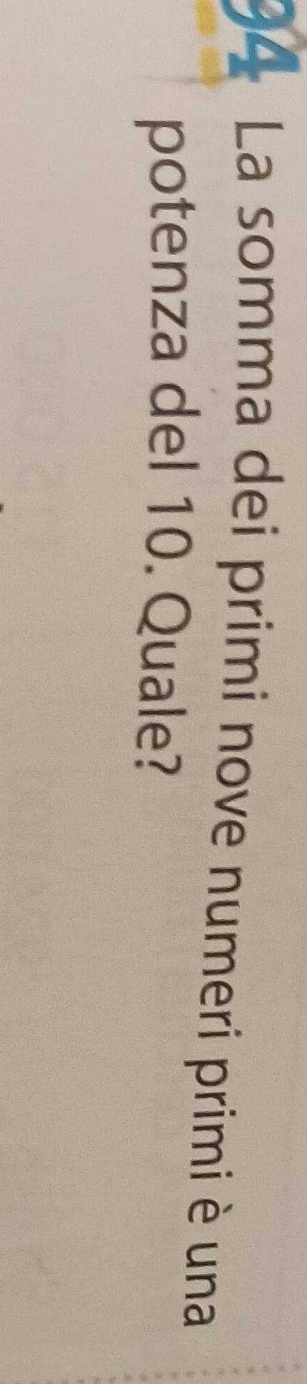 La somma dei primi nove numeri primi è una 
potenza del 10. Quale?