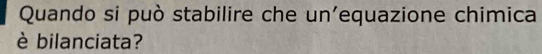 Quando si può stabilire che un'equazione chimica 
è bilanciata?