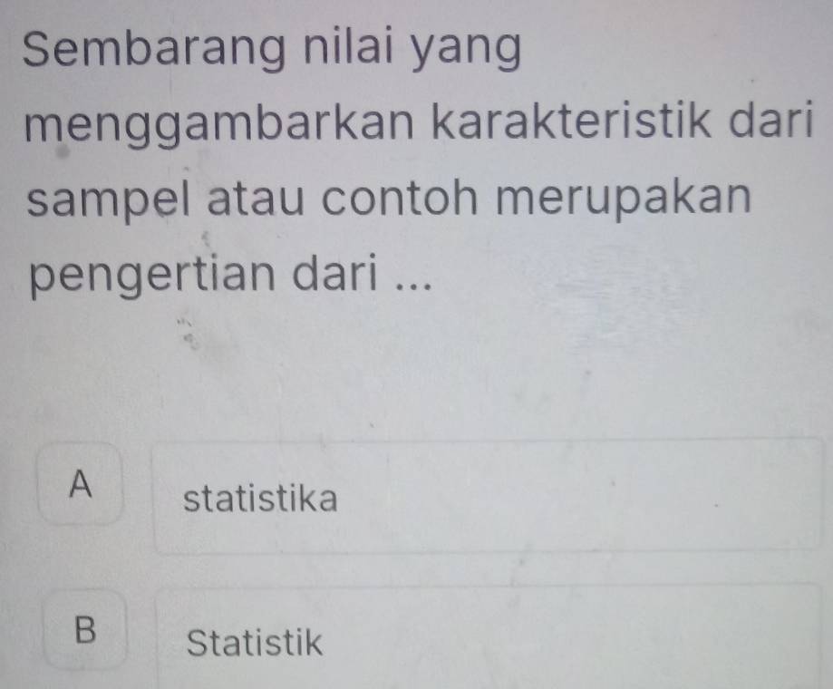 Sembarang nilai yang
menggambarkan karakteristik dari
sampel atau contoh merupakan
pengertian dari ...
A statistika
B Statistik