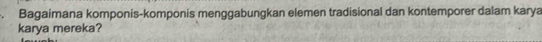 Bagaimana komponis-komponis menggabungkan elemen tradisional dan kontemporer dalam karya 
karya mereka?