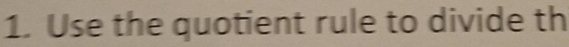 Use the quotient rule to divide th