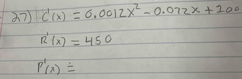 27 C'(x)=0.0012x^2-0.072x+100
R'(x)=450
P'(x)=