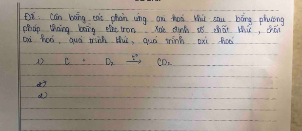 De: cán bāng cac phan ung oxi hoà khù sau bāng phuíng 
phao thang bāng elec tron Xoo dinn ¢ǒ chái thi, chái 
Oà hoá, quá trinh zhú, quó trinh oxi hoà
C+O_2xrightarrow t°CO_2
()