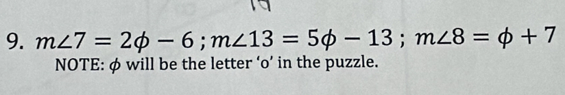 m∠ 7=2phi -6; m∠ 13=5phi -13; m∠ 8=phi +7
NOTE: φ will be the letter ‘o’ in the puzzle.