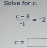 Solve for c.
 (c-8)/-1 =^-2
c=□